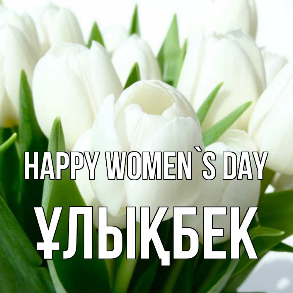 Greetings card с именем, ҰЛЫҚБЕК happy women`s day цветы Greetings with text for free download 